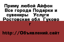 Приму любой Айфон  - Все города Подарки и сувениры » Услуги   . Ростовская обл.,Гуково г.